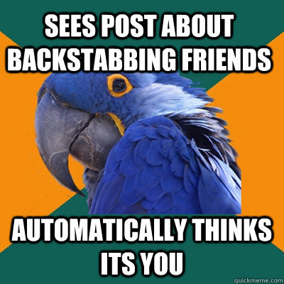 Sees post about backstabbing friends automatically thinks its you - Sees post about backstabbing friends automatically thinks its you  Paranoid Parrot
