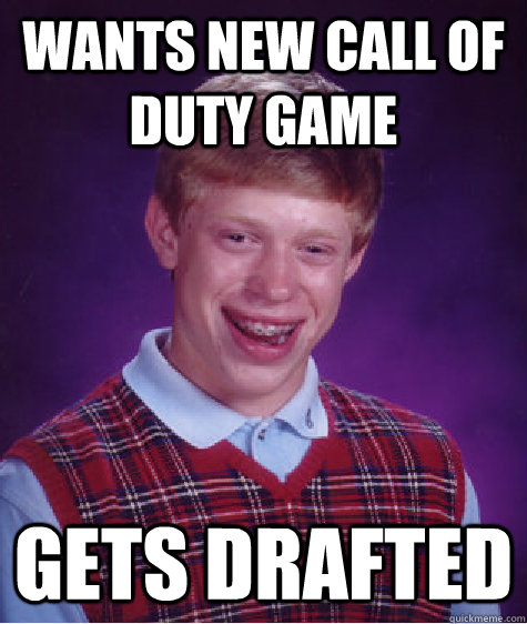 WANTS new call of duty game  gets drafted  Bad Luck Brian