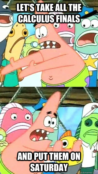 Let's take all the Calculus finals and put them on saturday  Push it somewhere else Patrick