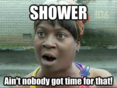 SHOWER Ain't nobody got time for that!  