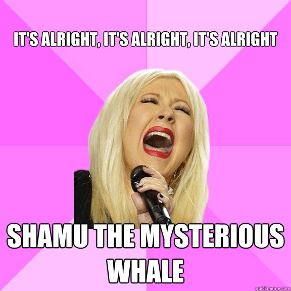 It's alright, It's alright, It's alright Shamu the mysterious whale  Wrong Lyrics Christina