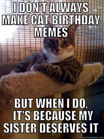 I DON'T ALWAYS MAKE CAT BIRTHDAY MEMES BUT WHEN I DO,   IT'S BECAUSE MY SISTER DESERVES IT The Most Interesting Cat in the World