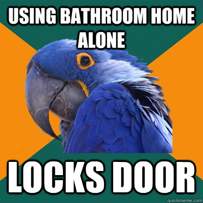 using bathroom home alone locks door  Paranoid Parrot