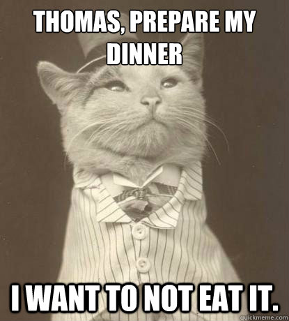 Thomas, prepare my dinner I want to not eat it.   Aristocat