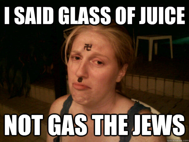 i said glass of juice not gas the jews  Sad Hitler Girl
