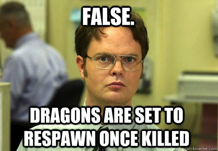 false. Dragons are set to respawn once killed  Schrute