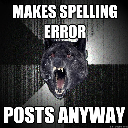 makes spelling error posts anyway  Insanity Wolf
