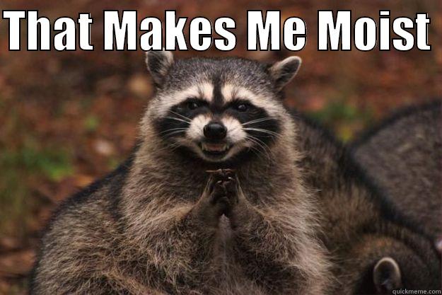 THAT MAKES ME MOIST   Evil Plotting Raccoon