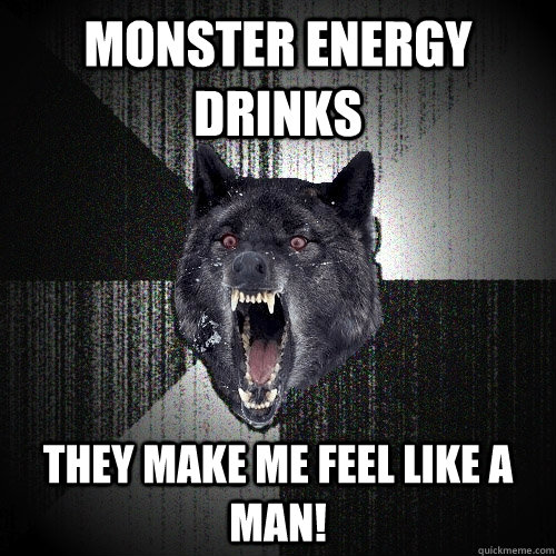 MONSTER ENERGY DRINKS THEY MAKE ME FEEL LIKE A MAN!  Insanity Wolf