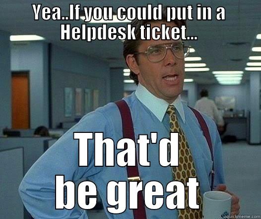YEA..IF YOU COULD PUT IN A HELPDESK TICKET... THAT'D BE GREAT Office Space Lumbergh