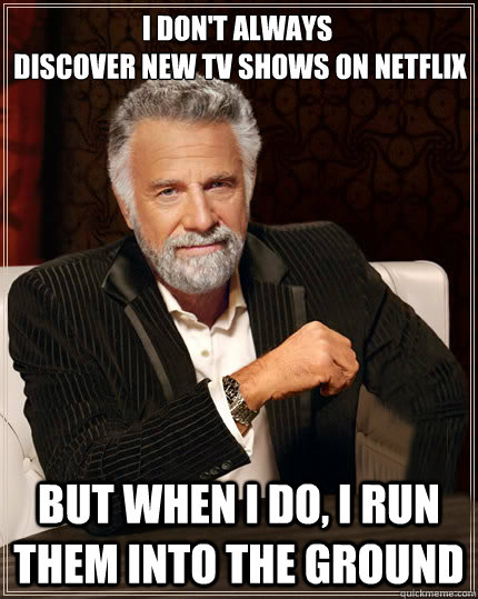 I don't always
 discover new tv shows on netflix but when i do, i run them into the ground  Beerless Most Interesting Man in the World