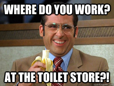 Where do you work? At The Toilet Store?! - Where do you work? At The Toilet Store?!  Toilet store meme