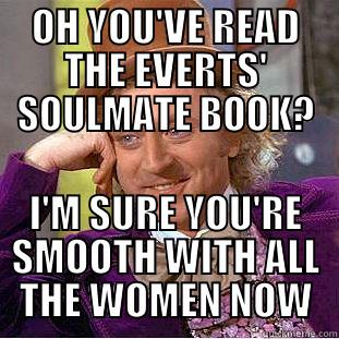 OH YOU'VE READ THE EVERTS' SOULMATE BOOK? I'M SURE YOU'RE SMOOTH WITH ALL THE WOMEN NOW Creepy Wonka
