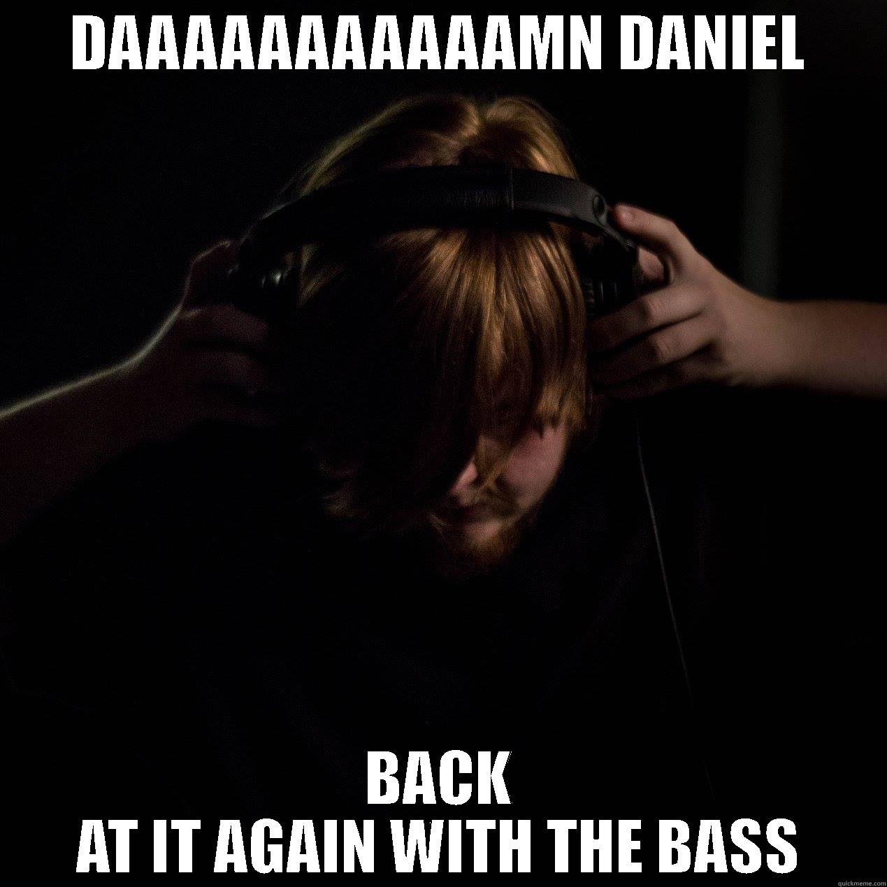 DAAAAAAAAAAAMN DANIEL BACK AT IT AGAIN WITH THE BASS Misc