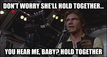 Don't worry she'll hold together... You hear me, baby? Hold together - Don't worry she'll hold together... You hear me, baby? Hold together  Over Confident Solo