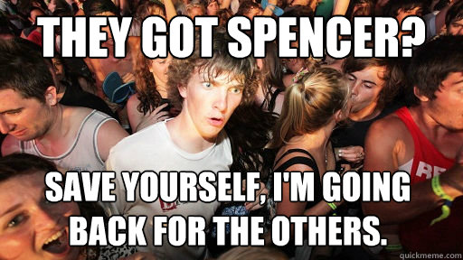 THEY GOT SPENCER? SAVE YOURSELF, I'M GOING BACK FOR THE OTHERS.  Sudden Clarity Clarence
