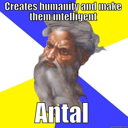 CREATES HUMANITY AND MAKE THEM INTELLIGENT ANTAL Advice God
