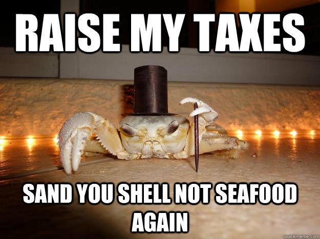 Raise my taxes sand you shell not seafood again  Fancy Crab