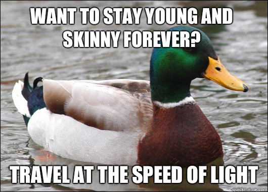 Want to stay young and skinny forever? Travel at the speed of light  Actual Advice Mallard