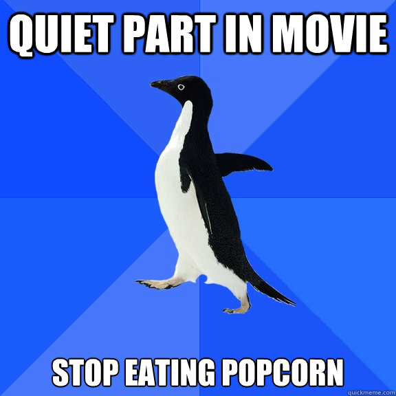quiet part in movie stop eating popcorn  Socially Awkward Penguin