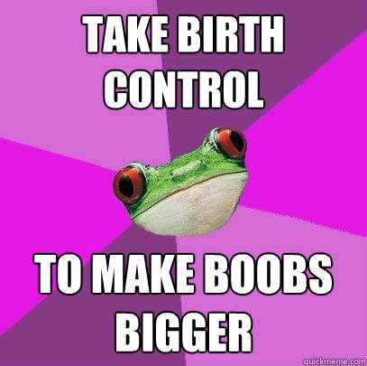Take birth control to make boobs bigger  