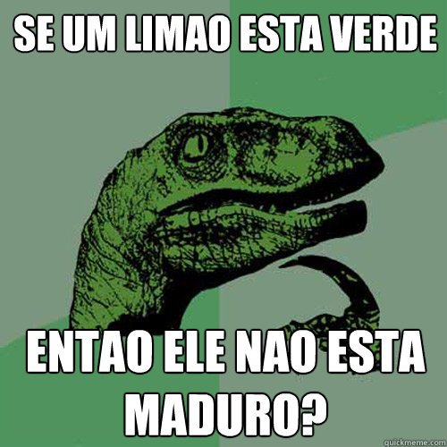 Se um limao esta verde Entao ele nao esta maduro?  Philosoraptor