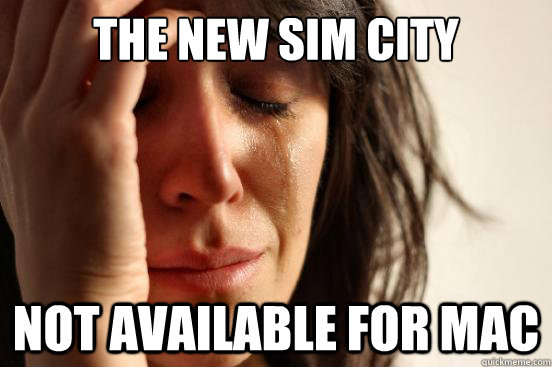The new Sim City Not available for Mac  First World Problems