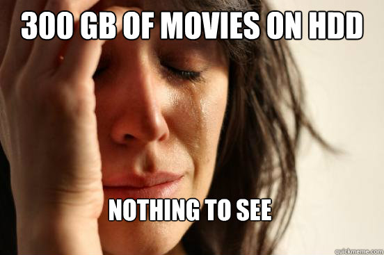 300 gb of movies on hdd nothing to see  First World Problems