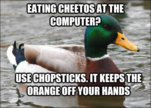 Eating cheetos at the computer? Use Chopsticks. It keeps the orange off your hands  Actual Advice Mallard
