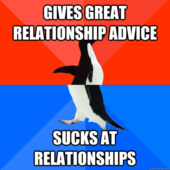 Gives great relationship advice Sucks at relationships  Socially Awesome Awkward Penguin