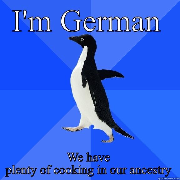 I'M GERMAN WE HAVE PLENTY OF COOKING IN OUR ANCESTRY Socially Awkward Penguin