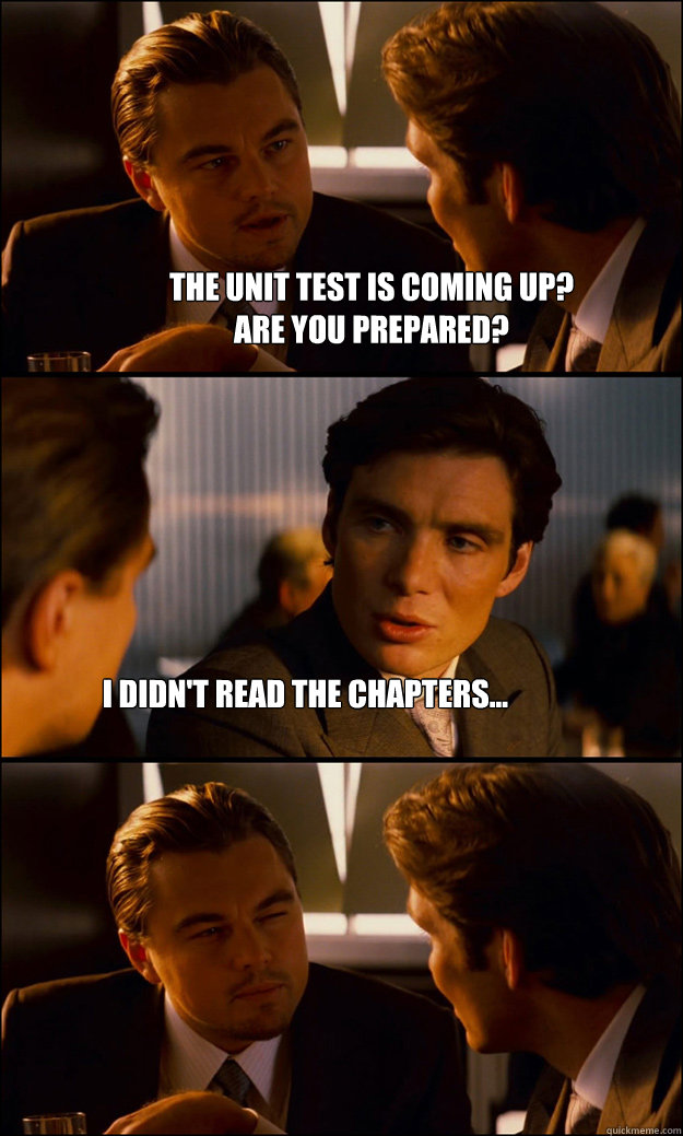 The Unit test is coming up?
Are you prepared? I didn't read the chapters... - The Unit test is coming up?
Are you prepared? I didn't read the chapters...  Inception