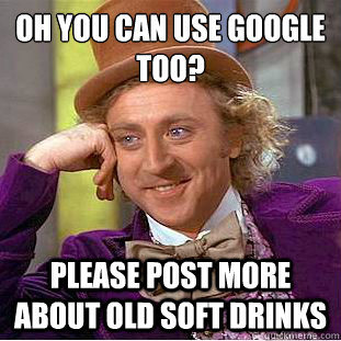 oh you can use google too?
 please post more about old soft drinks  Condescending Wonka