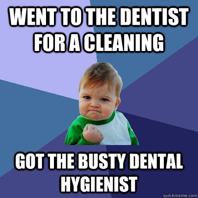 went to the dentist for a cleaning Got the busty dental hygienist  Success Kid