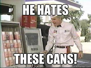 He Hates  These cans!  