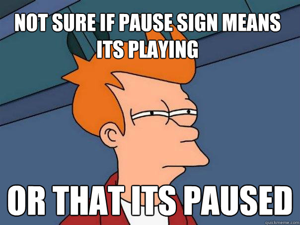 Not sure if pause sign means its playing  or that its paused  - Not sure if pause sign means its playing  or that its paused   Futurama Fry