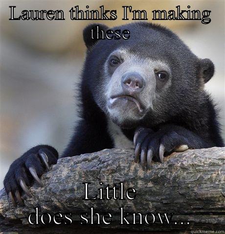 LAUREN THINKS I'M MAKING THESE LITTLE DOES SHE KNOW... Confession Bear