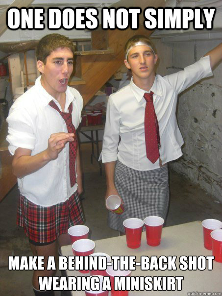 One does not simply make a behind-the-back shot
wearing a miniskirt  