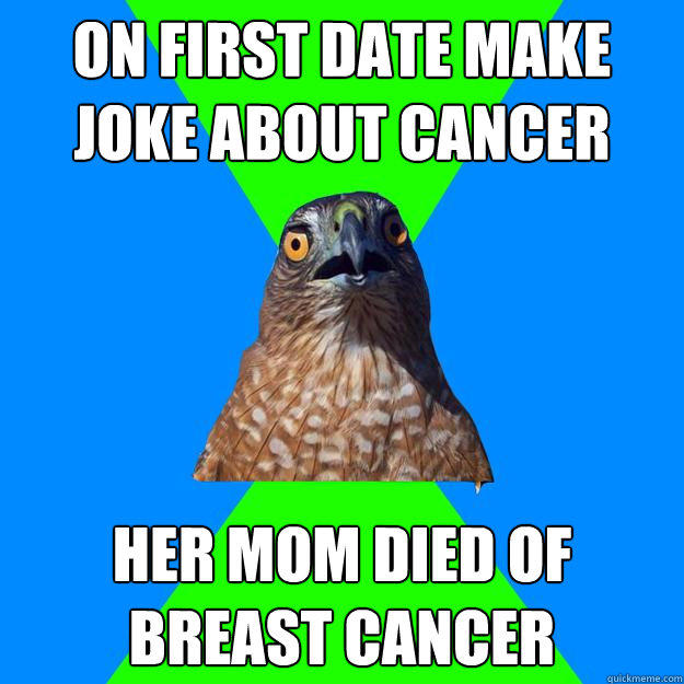 On First date make joke about cancer Her mom died of breast cancer  Hawkward