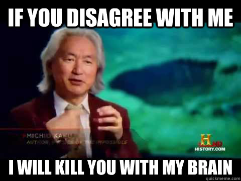 If you disagree with me I will kill you with my brain - If you disagree with me I will kill you with my brain  Asian Scientists
