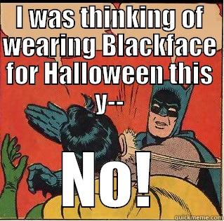 I WAS THINKING OF WEARING BLACKFACE FOR HALLOWEEN THIS Y-- NO! Slappin Batman