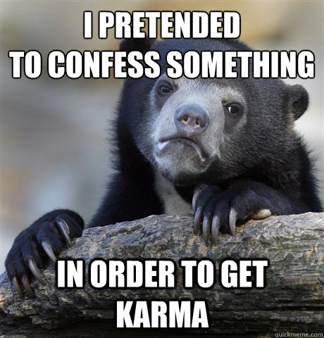 i pretended 
to confess something in order to get karma  Confession Bear