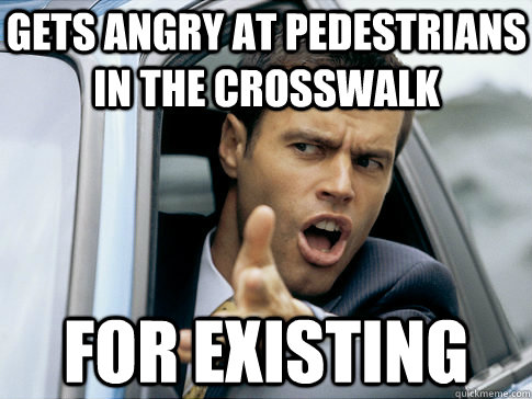 gets angry at pedestrians in the crosswalk for existing  Asshole driver