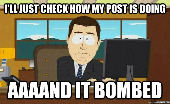 I'll just check how my post is doing AAAAND it bombed  aaaand its gone