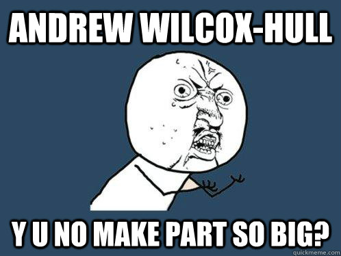 Andrew Wilcox-Hull y u no make part so big?  Y U No