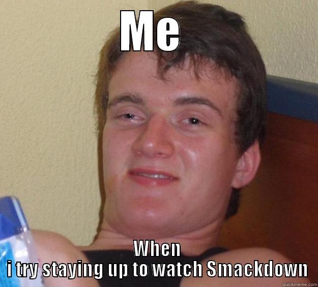 ME  WHEN I TRY STAYING UP TO WATCH SMACKDOWN 10 Guy