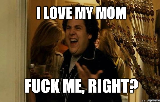 I love my mom FUCK ME, RIGHT? - I love my mom FUCK ME, RIGHT?  fuck me right
