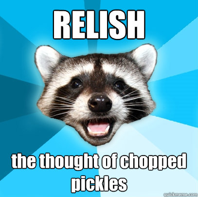 RELISH the thought of chopped pickles  Lame Pun Coon