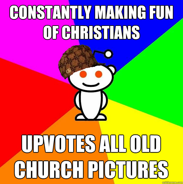 Constantly making fun of christians upvotes all old church pictures  Scumbag Redditor