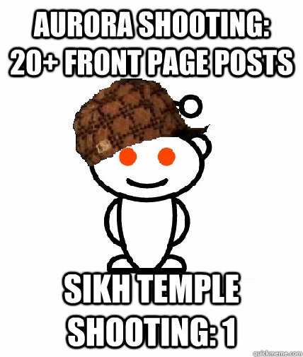 Aurora shooting: 20+ front page posts Sikh temple shooting: 1  Scumbag Reddit